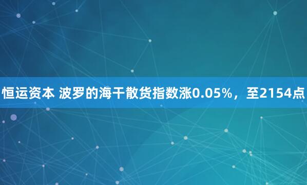 恒运资本 波罗的海干散货指数涨0.05%，至2154点