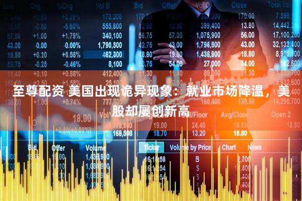 至尊配资 美国出现诡异现象：就业市场降温，美股却屡创新高