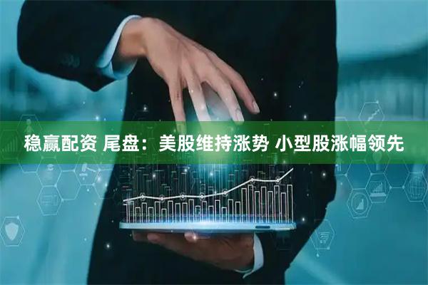 稳赢配资 尾盘：美股维持涨势 小型股涨幅领先