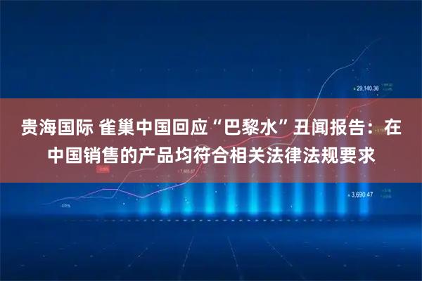 贵海国际 雀巢中国回应“巴黎水”丑闻报告：在中国销售的产品均符合相关法律法规要求