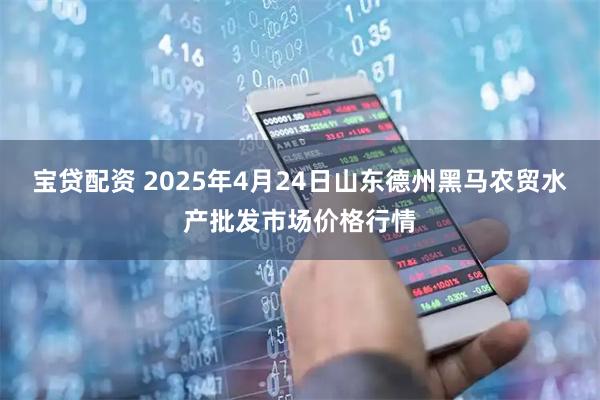 宝贷配资 2025年4月24日山东德州黑马农贸水产批发市场价格行情