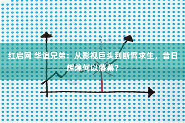 红启网 华谊兄弟：从影视巨头到断臂求生，昔日辉煌何以落幕？