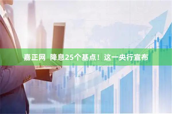 嘉正网  降息25个基点！这一央行宣布