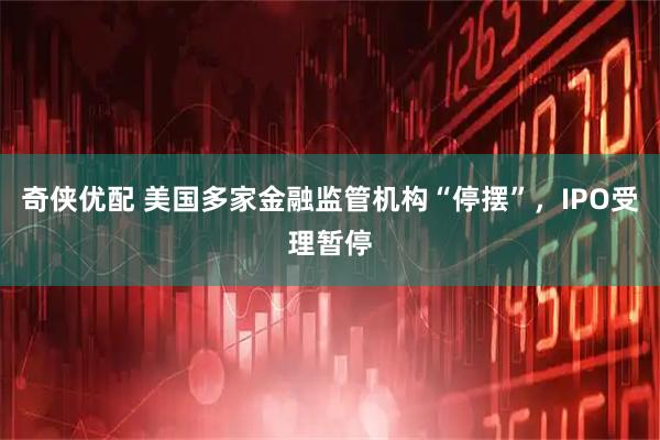 奇侠优配 美国多家金融监管机构“停摆”，IPO受理暂停
