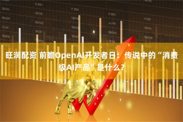 旺润配资 前瞻OpenAI开发者日：传说中的“消费级AI产品”是什么？