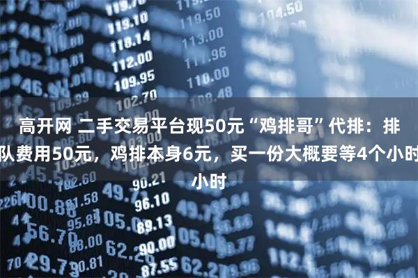 高开网 二手交易平台现50元“鸡排哥”代排：排队费用50元，鸡排本身6元，买一份大概要等4个小时